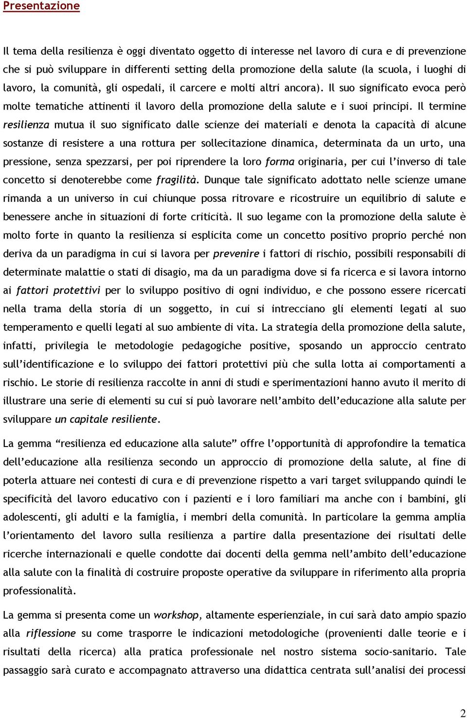 Il termine resilienza mutua il suo significato dalle scienze dei materiali e denota la capacità di alcune sostanze di resistere a una rottura per sollecitazione dinamica, determinata da un urto, una