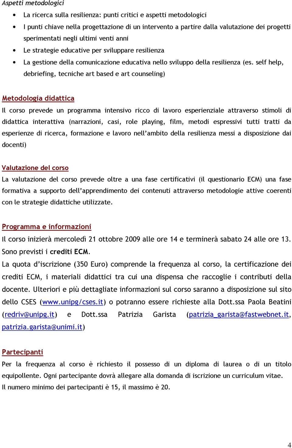 self help, debriefing, tecniche art based e art counseling) Metodologia didattica Il corso prevede un programma intensivo ricco di lavoro esperienziale attraverso stimoli di didattica interattiva