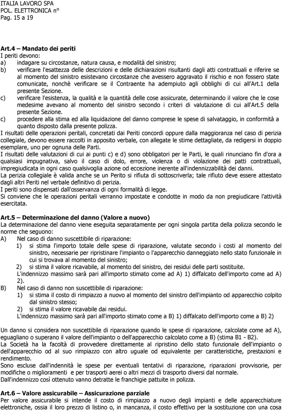 contrattuali e riferire se al momento del sinistro esistevano circostanze che avessero aggravato il rischio e non fossero state comunicate, nonchè verificare se il Contraente ha adempiuto agli