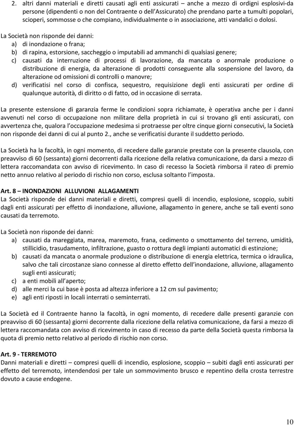 La Società non risponde dei danni: a) di inondazione o frana; b) di rapina, estorsione, saccheggio o imputabili ad ammanchi di qualsiasi genere; c) causati da interruzione di processi di lavorazione,