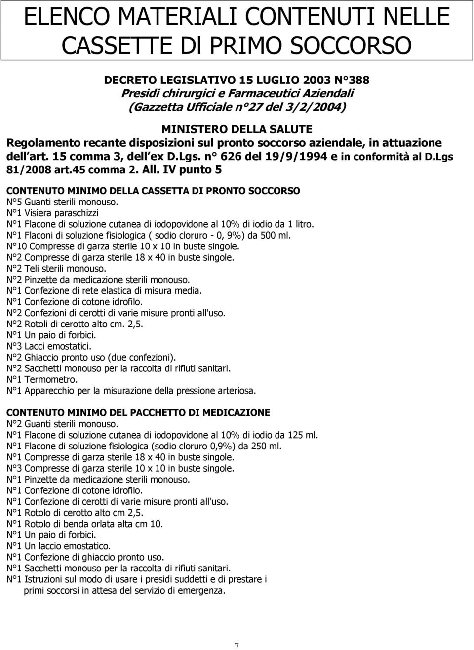 IV punto 5 CONTENUTO MINIMO DELLA CASSETTA DI PRONTO SOCCORSO N 5 Guanti sterili monouso. N 1 Visiera paraschizzi N 1 Flacone di soluzione cutanea di iodopovidone al 10% di iodio da 1 litro.