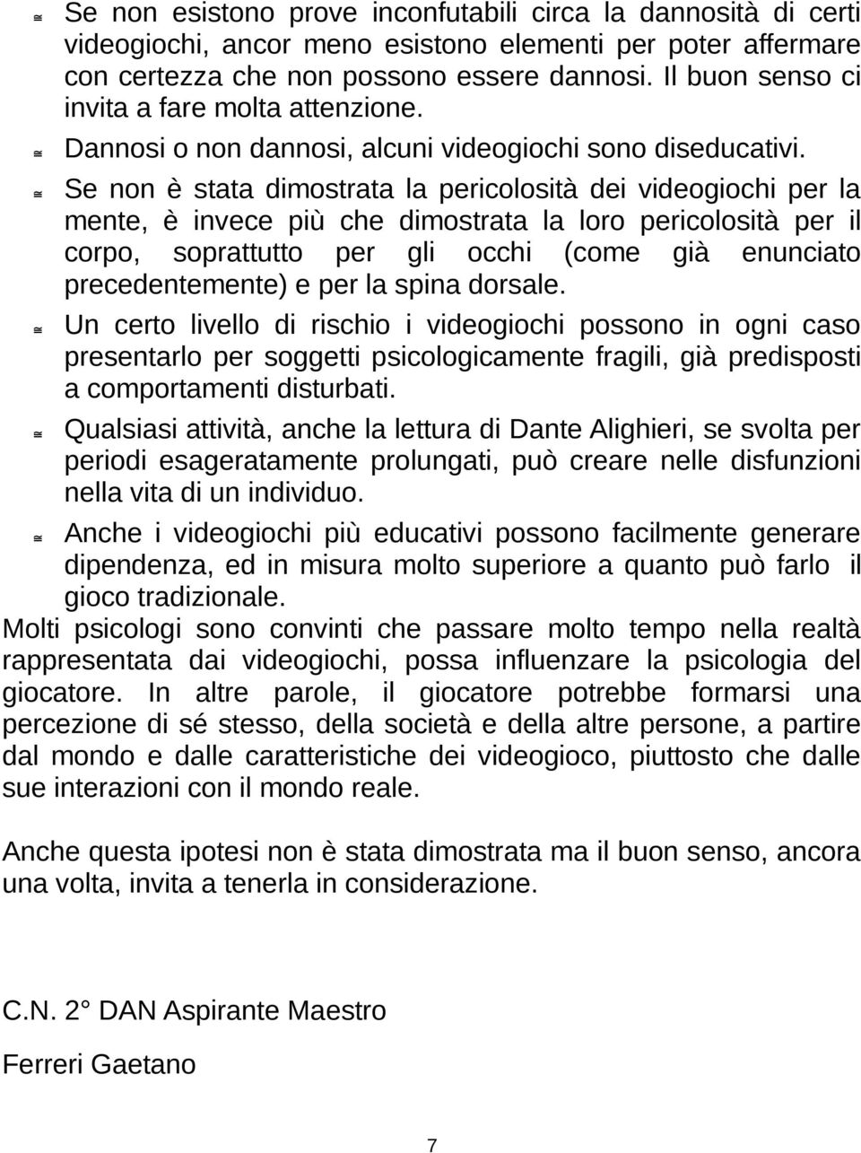 Se non è stata dimostrata la pericolosità dei videogiochi per la mente, è invece più che dimostrata la loro pericolosità per il corpo, soprattutto per gli occhi (come già enunciato precedentemente) e