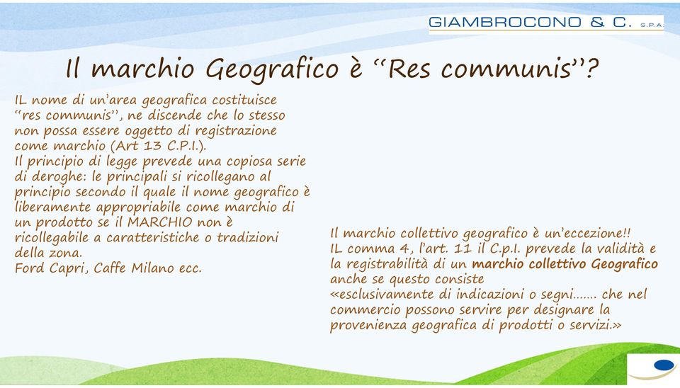 MARCHIO non è ricollegabile a caratteristiche o tradizioni della zona. Ford Capri, Caffe Milano ecc. Il marchio collettivo geografico è un eccezione!! IL comma 4, l art. 11 il C.p.I. prevede la validità e la registrabilità di un marchio collettivo Geografico anche se questo consiste «esclusivamente di indicazioni o segni.