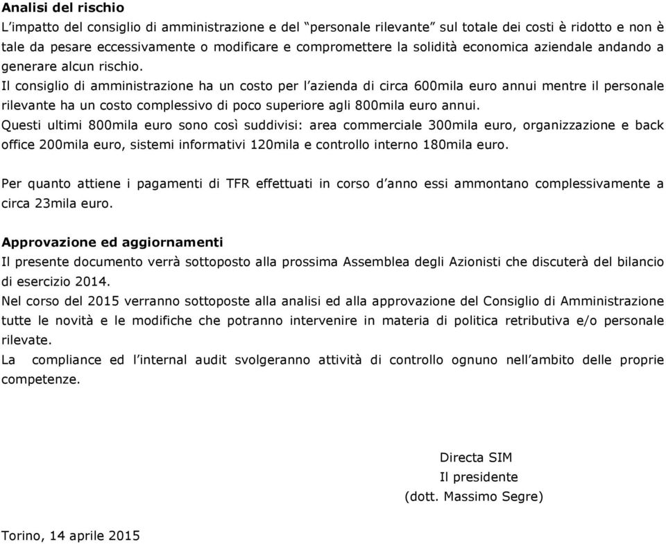 Il consiglio di amministrazione ha un costo per l azienda di circa 600mila euro annui mentre il personale rilevante ha un costo complessivo di poco superiore agli 800mila euro annui.