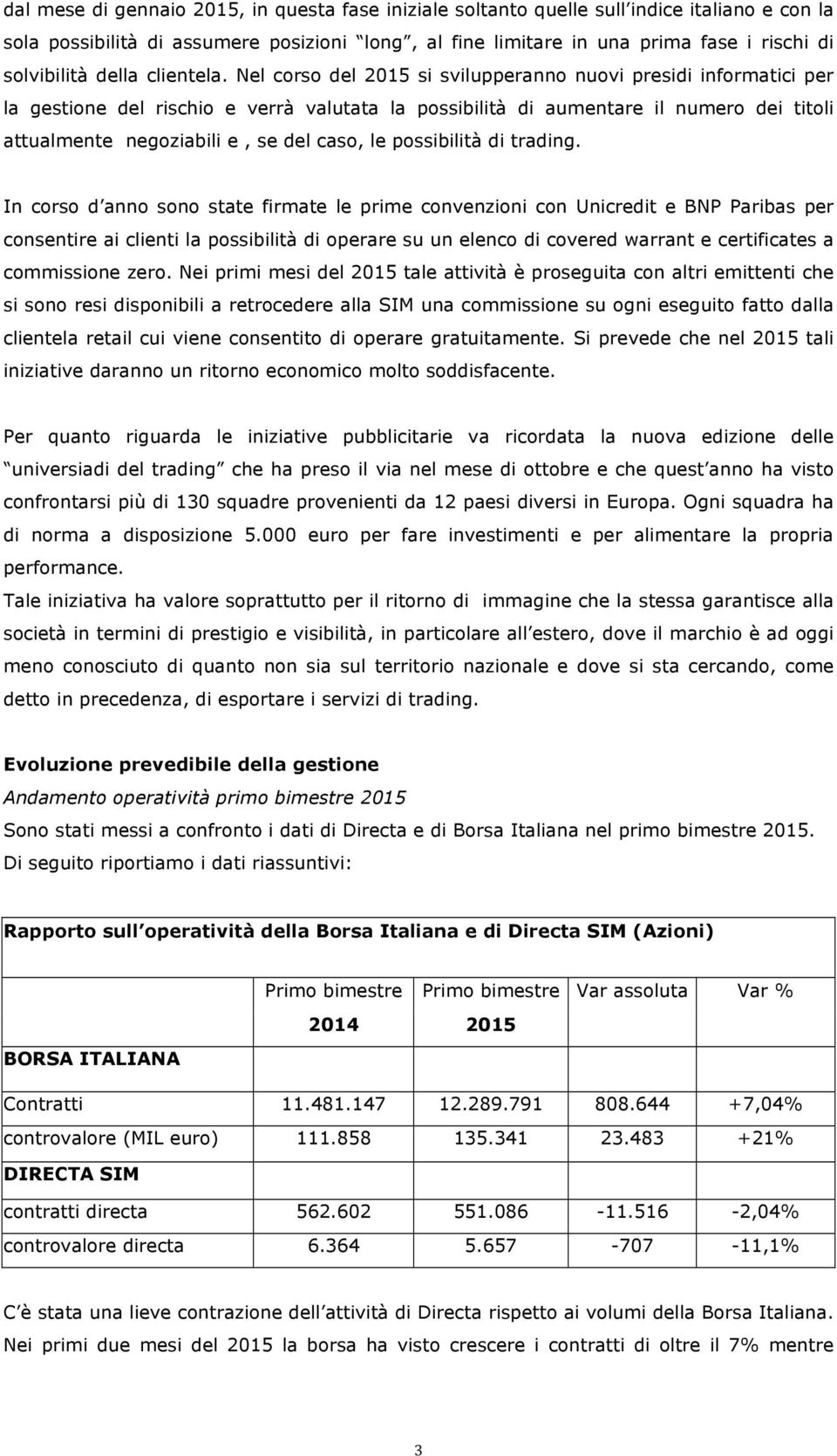 Nel corso del 2015 si svilupperanno nuovi presidi informatici per la gestione del rischio e verrà valutata la possibilità di aumentare il numero dei titoli attualmente negoziabili e, se del caso, le