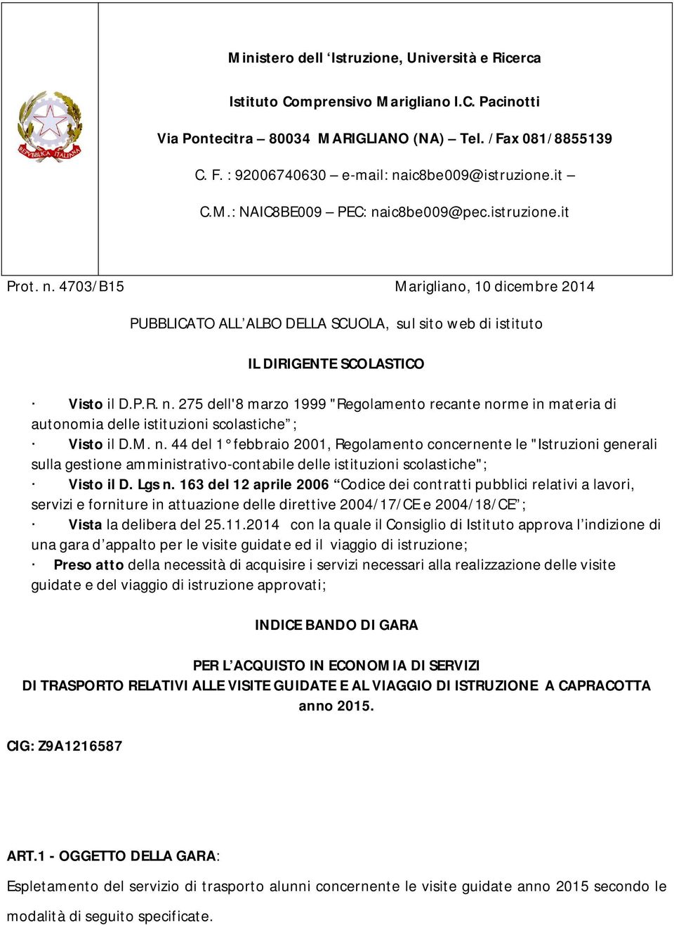 P.R. n. 275 dell'8 marzo 1999 "Regolamento recante norme in materia di autonomia delle istituzioni scolastiche ; Visto il D.M. n. 44 del 1 febbraio 2001, Regolamento concernente le "Istruzioni generali sulla gestione amministrativo-contabile delle istituzioni scolastiche"; Visto il D.