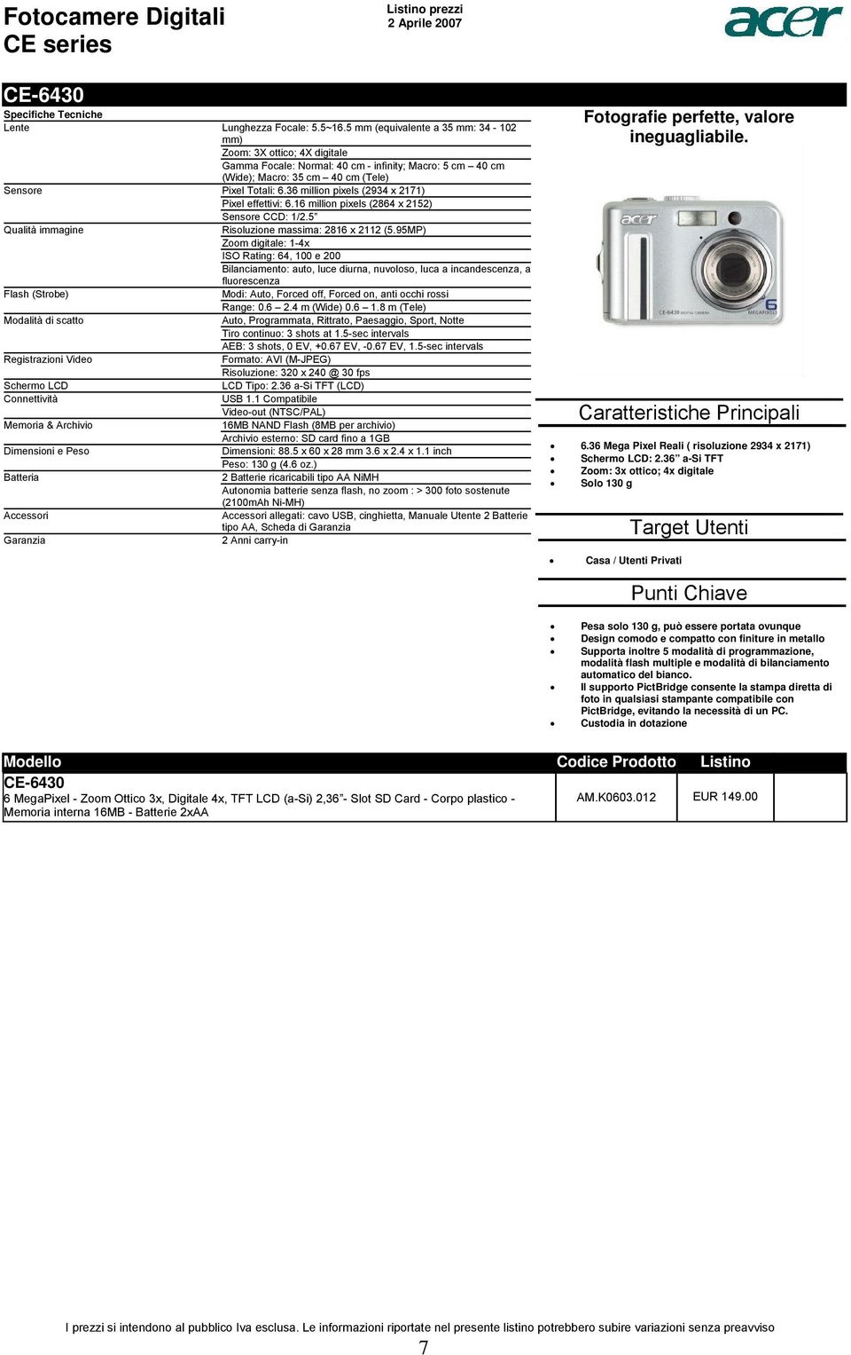 1-4x ISO Rating: 64, 100 e 200 Bilanciamento: auto, luce diurna, nuvoloso, luca a incandescenza, a fluorescenza Flash (Strobe) Modi: Auto, Forced off, Forced on, anti occhi rossi Range: 06 24 m