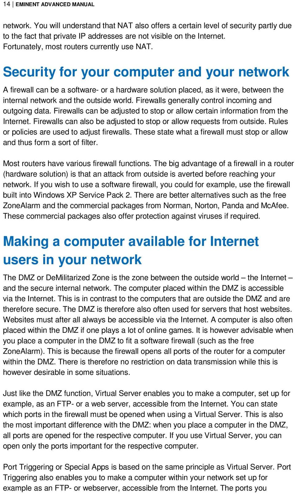 Security for your computer and your network A firewall can be a software- or a hardware solution placed, as it were, between the internal network and the outside world.