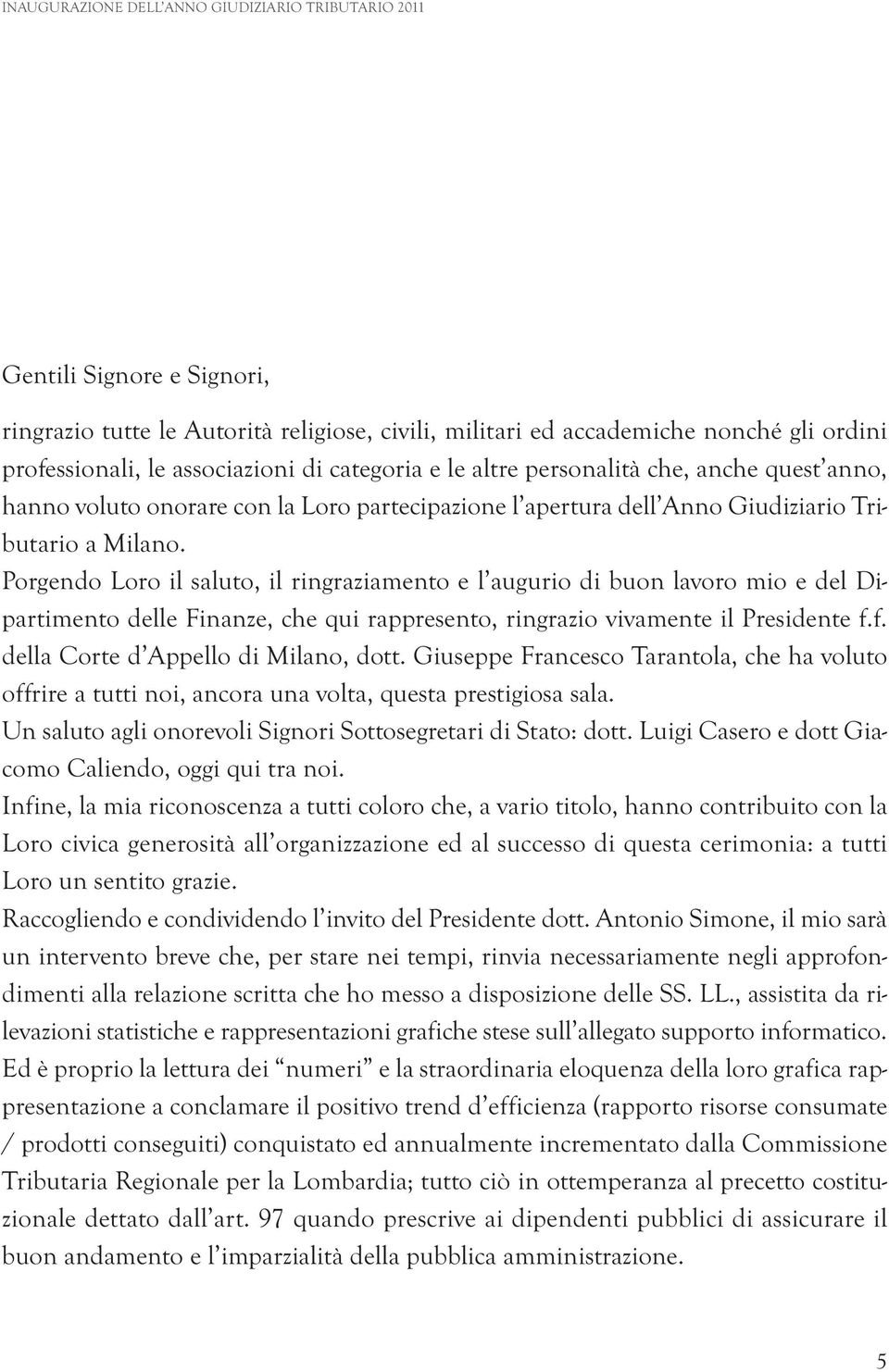 Porgendo Loro il saluto, il ringraziamento e l augurio di buon lavoro mio e del Dipartimento delle Finanze, che qui rappresento, ringrazio vivamente il Presidente f.