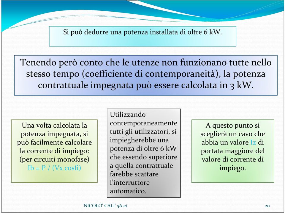 Una volta calcolata la potenza impegnata, si può facilmente calcolare la corrente di impiego: (per circuiti monofase) Ib = P / (Vx cosfi) Utilizzando contemporaneamente