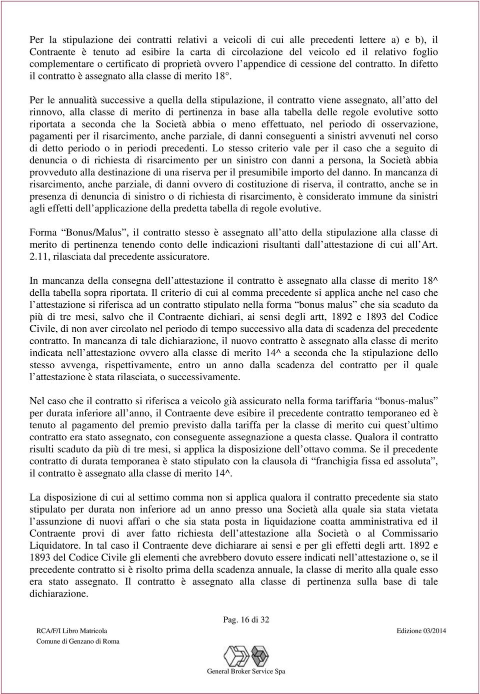 Per le annualità successive a quella della stipulazione, il contratto viene assegnato, all atto del rinnovo, alla classe di merito di pertinenza in base alla tabella delle regole evolutive sotto