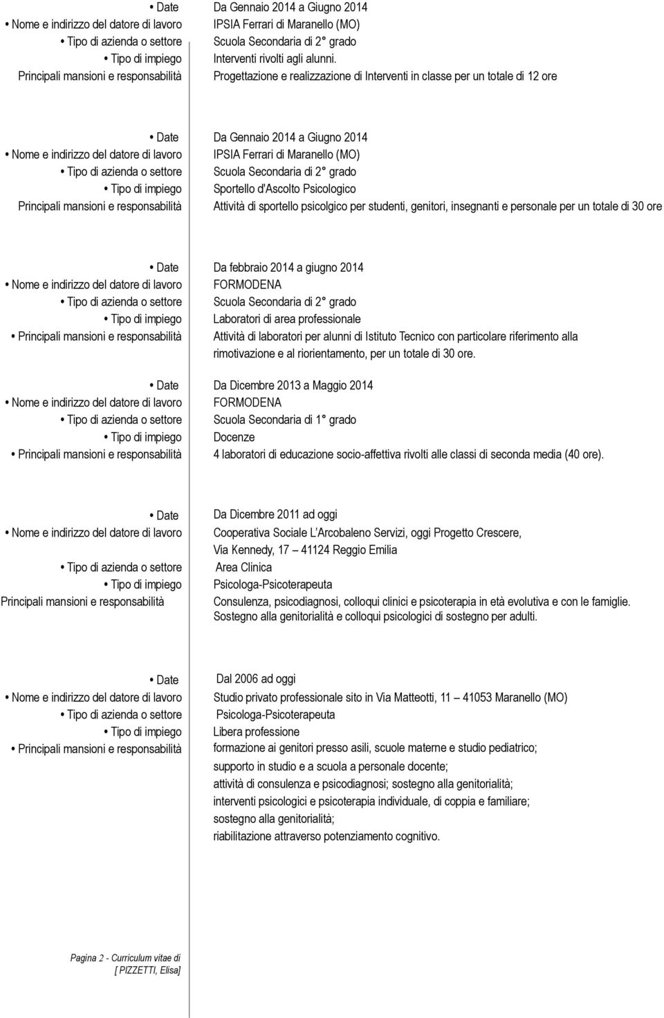 Principali mansioni e responsabilità Attività di sportello psicolgico per studenti, genitori, insegnanti e personale per un totale di 30 ore Date Da febbraio 2014 a giugno 2014 Nome e indirizzo del