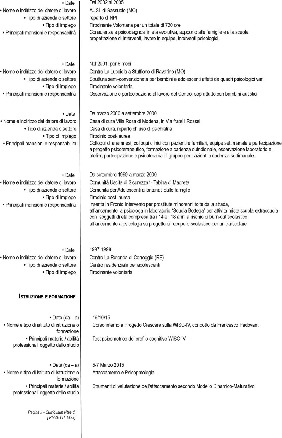 Date Nome e indirizzo del datore di lavoro Tipo di azienda o settore Tipo di impiego Principali mansioni e responsabilità Nel 2001, per 6 mesi Centro La Lucciola a Stuffione di Ravarino (MO)