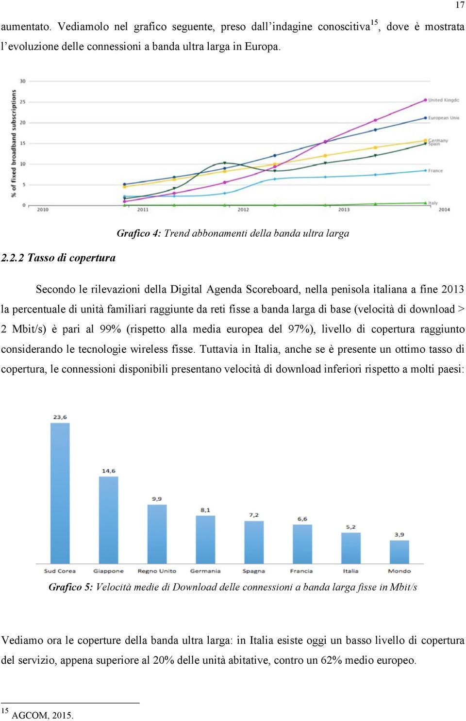 2.2 Tasso di copertura Secondo le rilevazioni della Digital Agenda Scoreboard, nella penisola italiana a fine 2013 la percentuale di unità familiari raggiunte da reti fisse a banda larga di base