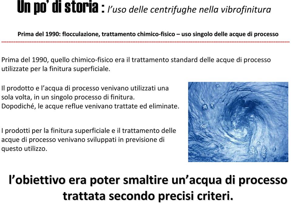 Il prodotto e l acqua di processo venivano utilizzati una sola volta, in un singolo processo di finitura. Dopodiché, le acque reflue venivano trattate ed eliminate.