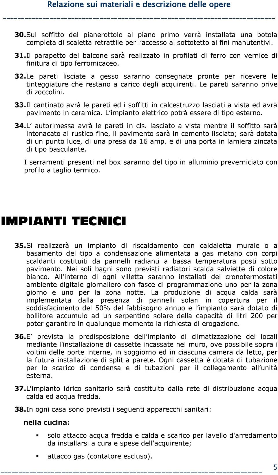 Le pareti lisciate a gesso saranno consegnate pronte per ricevere le tinteggiature che restano a carico degli acquirenti. Le pareti saranno prive di zoccolini. 33.