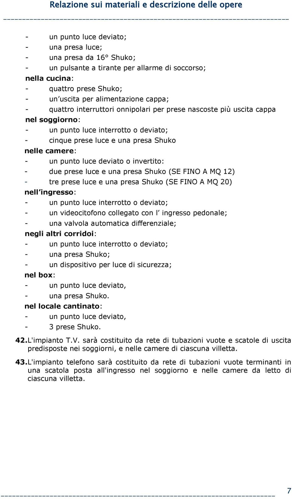 invertito: - due prese luce e una presa Shuko (SE FINO A MQ 12) - tre prese luce e una presa Shuko (SE FINO A MQ 20) nell ingresso: - un punto luce interrotto o deviato; - un videocitofono collegato