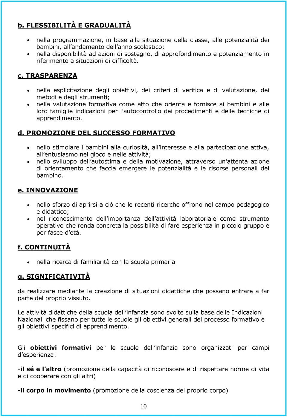 TRASPARENZA nella esplicitazione degli obiettivi, dei criteri di verifica e di valutazione, dei metodi e degli strumenti; nella valutazione formativa come atto che orienta e fornisce ai bambini e