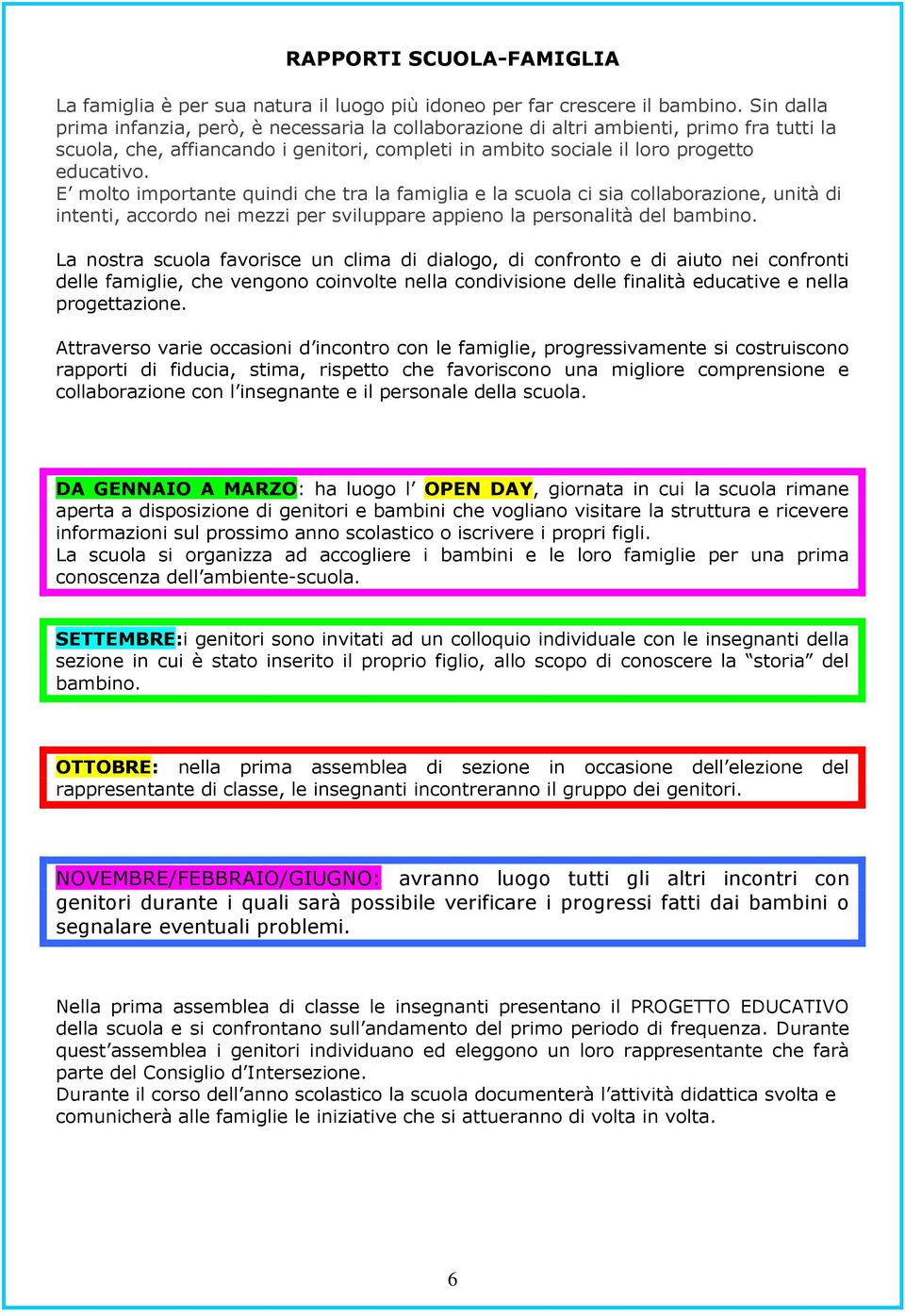 E molto importante quindi che tra la famiglia e la scuola ci sia collaborazione, unità di intenti, accordo nei mezzi per sviluppare appieno la personalità del bambino.