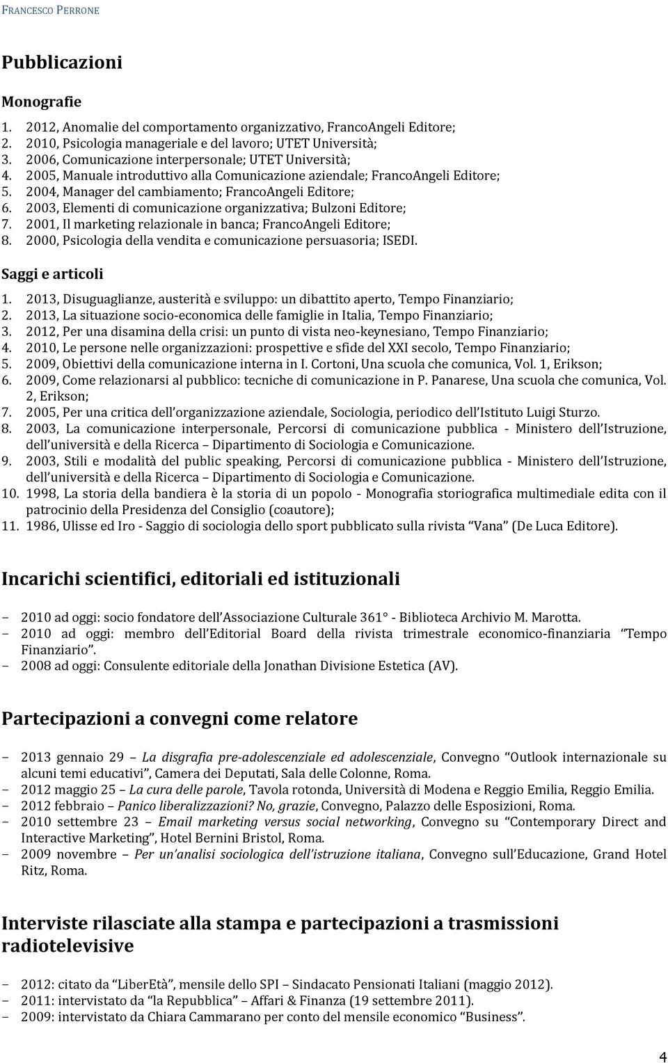 2003, Elementi di ; Bulzoni Editore; 7. 2001, Il marketing relazionale in banca; FrancoAngeli Editore; 8. 2000, Psicologia della vendita e persuasoria; ISEDI. Saggi e articoli 1.