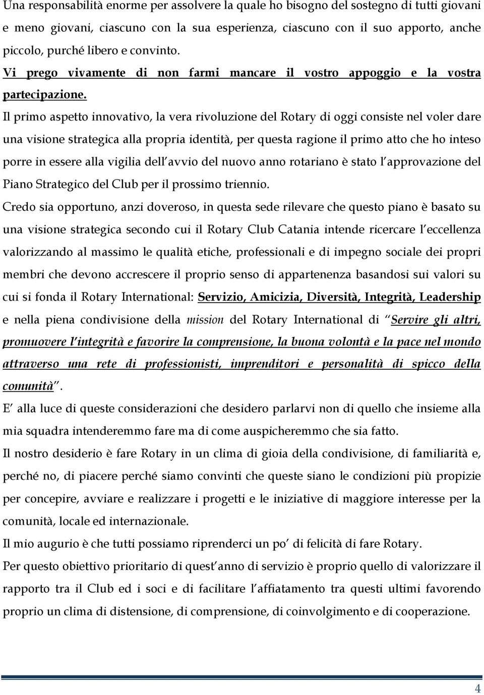 Il primo aspetto innovativo, la vera rivoluzione del Rotary di oggi consiste nel voler dare una visione strategica alla propria identità, per questa ragione il primo atto che ho inteso porre in