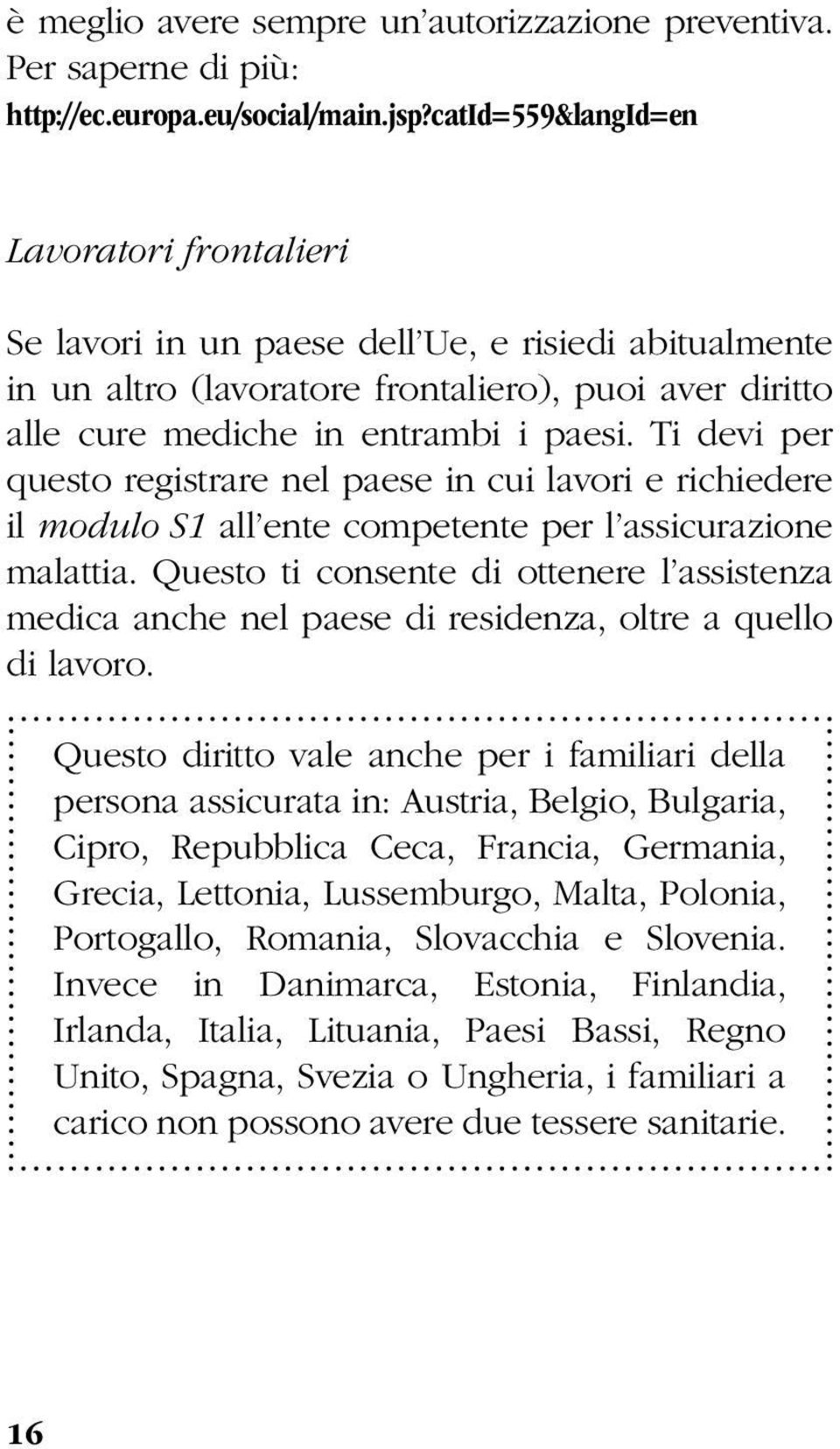 Ti devi per questo registrare nel paese in cui lavori e richiedere il modulo S1 all ente competente per l assicurazione malattia.