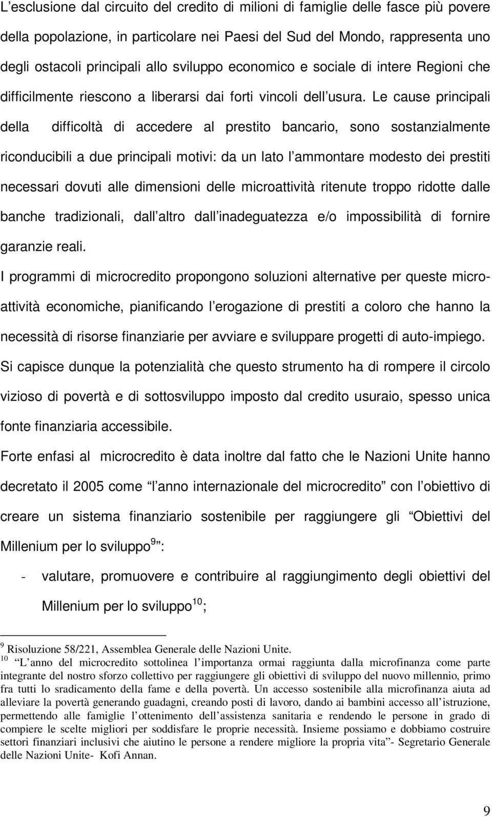 Le cause principali della difficoltà di accedere al prestito bancario, sono sostanzialmente riconducibili a due principali motivi: da un lato l ammontare modesto dei prestiti necessari dovuti alle