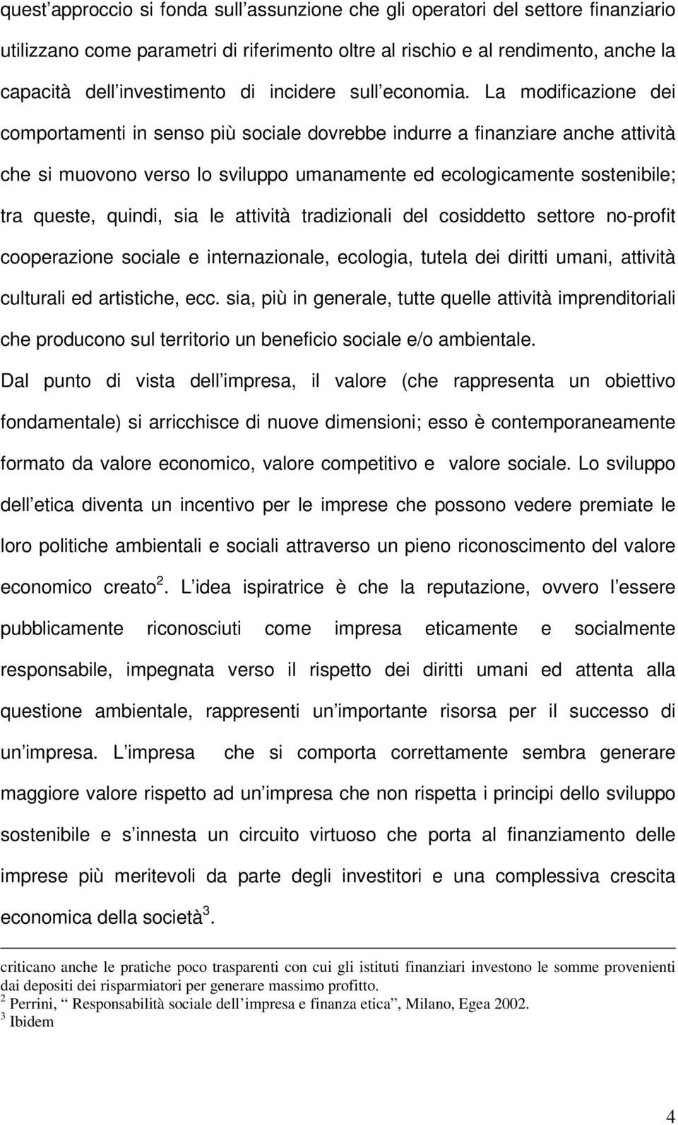 La modificazione dei comportamenti in senso più sociale dovrebbe indurre a finanziare anche attività che si muovono verso lo sviluppo umanamente ed ecologicamente sostenibile; tra queste, quindi, sia