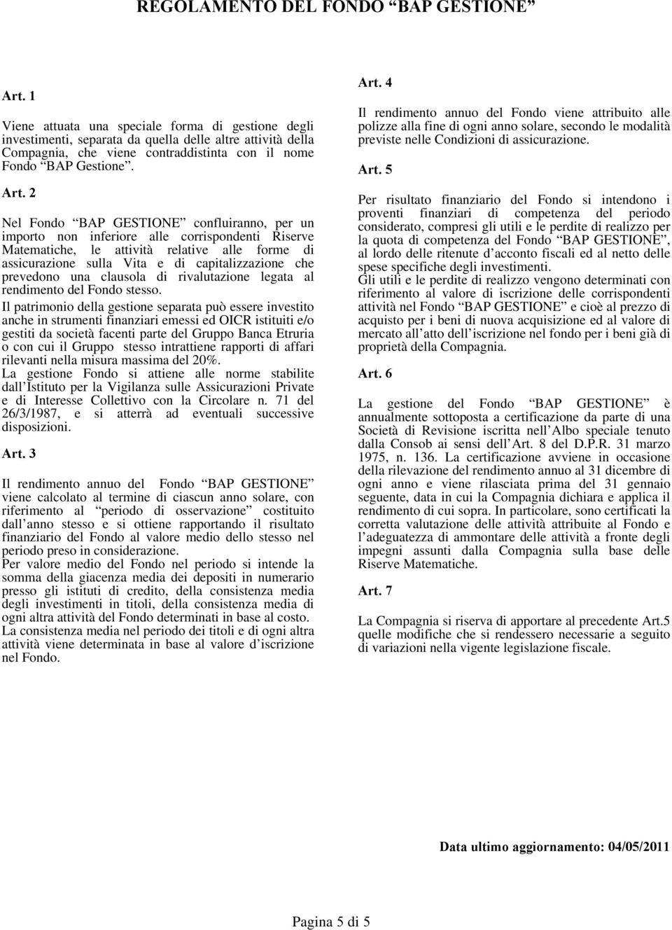 2 Nel Fondo BAP GESTIONE confluiranno, per un importo non inferiore alle corrispondenti Riserve Matematiche, le attività relative alle forme di assicurazione sulla Vita e di capitalizzazione che