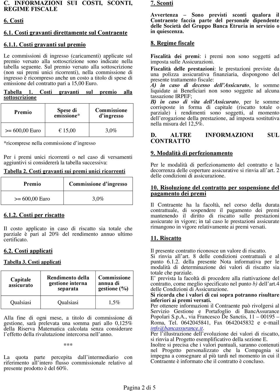 1. Costi gravanti sul premio Le commissioni di ingresso (caricamenti) applicate sul premio versato alla sottoscrizione sono indicate nella tabella seguente.