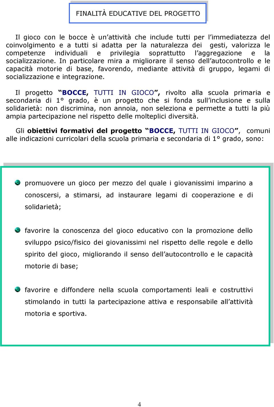 In particolare mira a migliorare il senso dell autocontrollo e le capacità motorie di base, favorendo, mediante attività di gruppo, legami di socializzazione e integrazione.