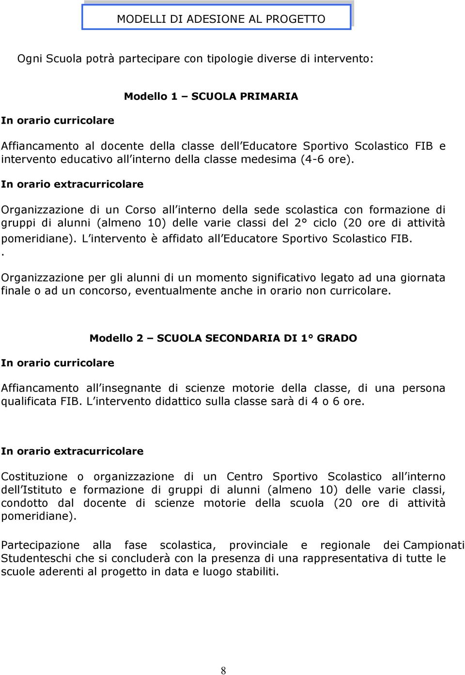 In orario extracurricolare Organizzazione di un Corso all interno della sede scolastica con formazione di gruppi di alunni (almeno 10) delle varie classi del 2 ciclo (20 ore di attività pomeridiane).