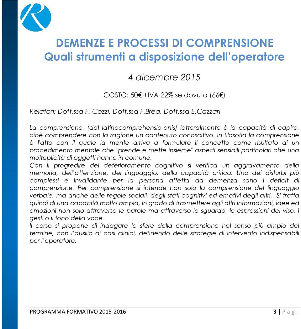 In filosofia la comprensione è l'atto con il quale la mente arriva a formulare il concetto come risultato di un procedimento mentale che "prende e mette insieme" aspetti sensibili particolari che una