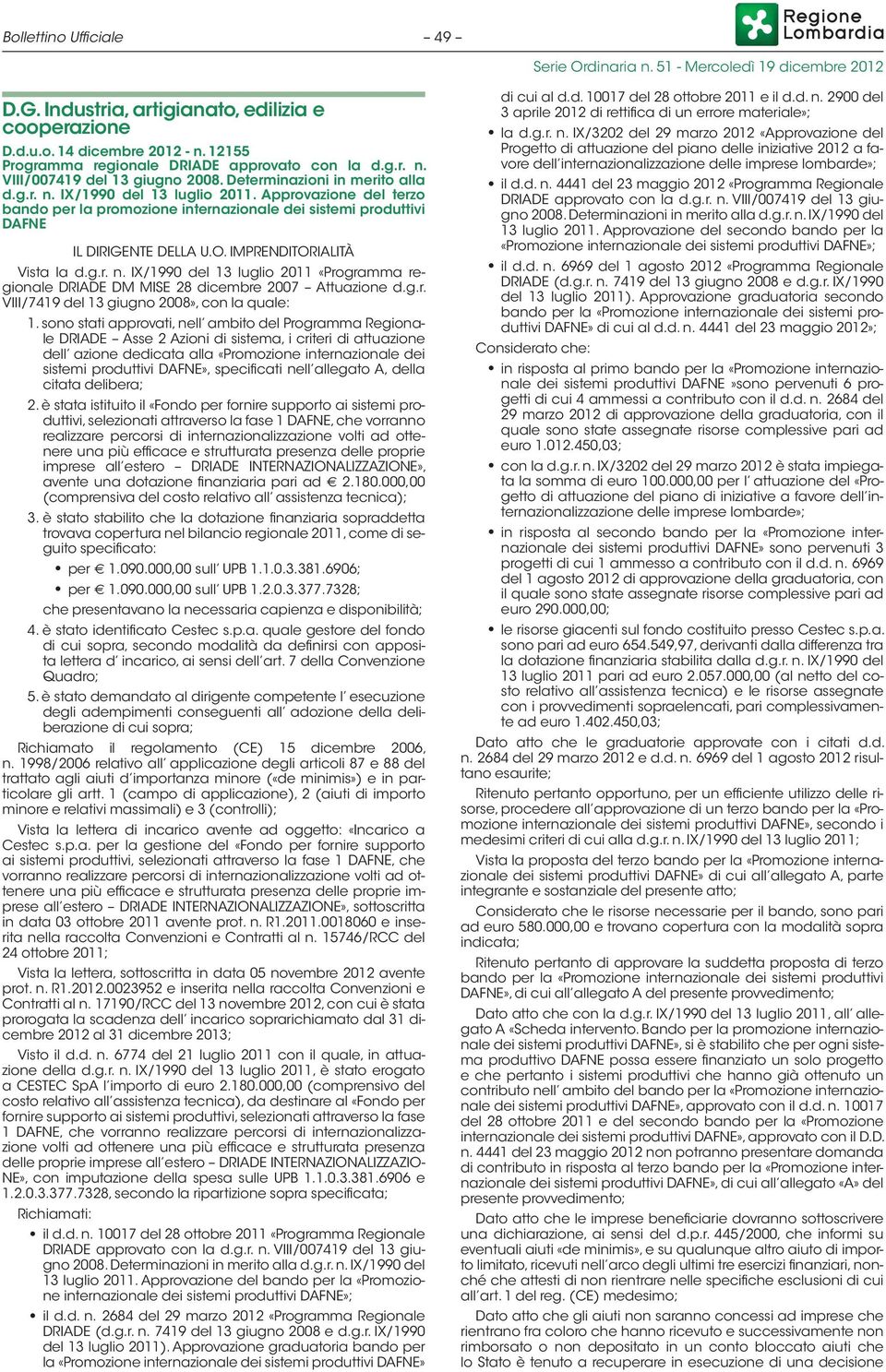 IMPRENDITORIALITÀ Vista la d.g.r. n. IX/1990 del 13 luglio 2011 «Programma regionale DRIADE DM MISE 28 dicembre 2007 Attuazione d.g.r. VIII/7419 del 13 giugno 2008», con la quale: 1.