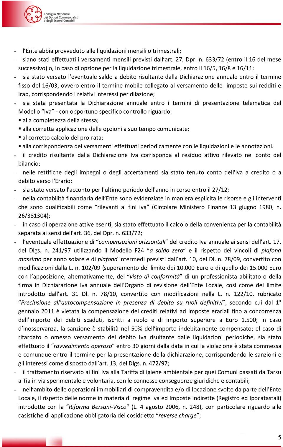 Dichiarazione annuale entro il termine fisso del 16/03, ovvero entro il termine mobile collegato al versamento delle imposte sui redditi e Irap, corrispondendo i relativi interessi per dilazione; -