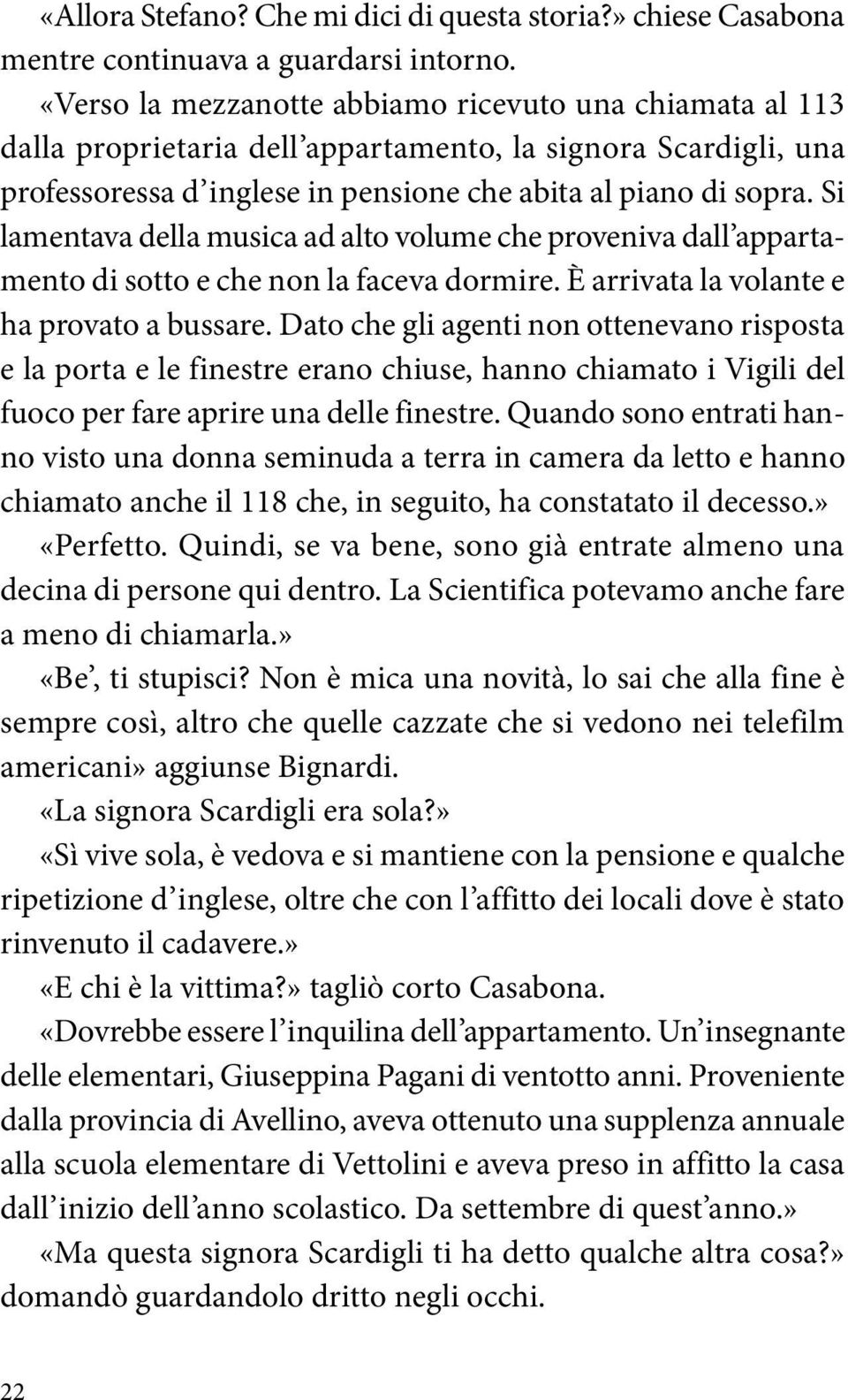 Si lamentava della musica ad alto volume che proveniva dall appartamento di sotto e che non la faceva dormire. È arrivata la volante e ha provato a bussare.