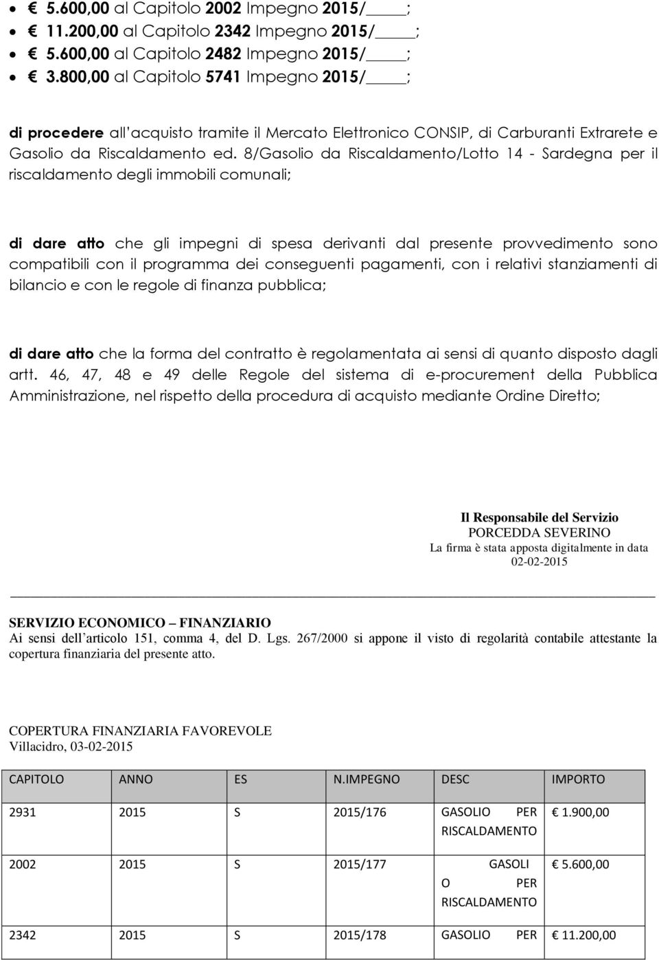 8/Gasolio da Riscaldamento/Lotto 14 - Sardegna per il riscaldamento degli immobili comunali; di dare atto che gli impegni di spesa derivanti dal presente provvedimento sono compatibili con il