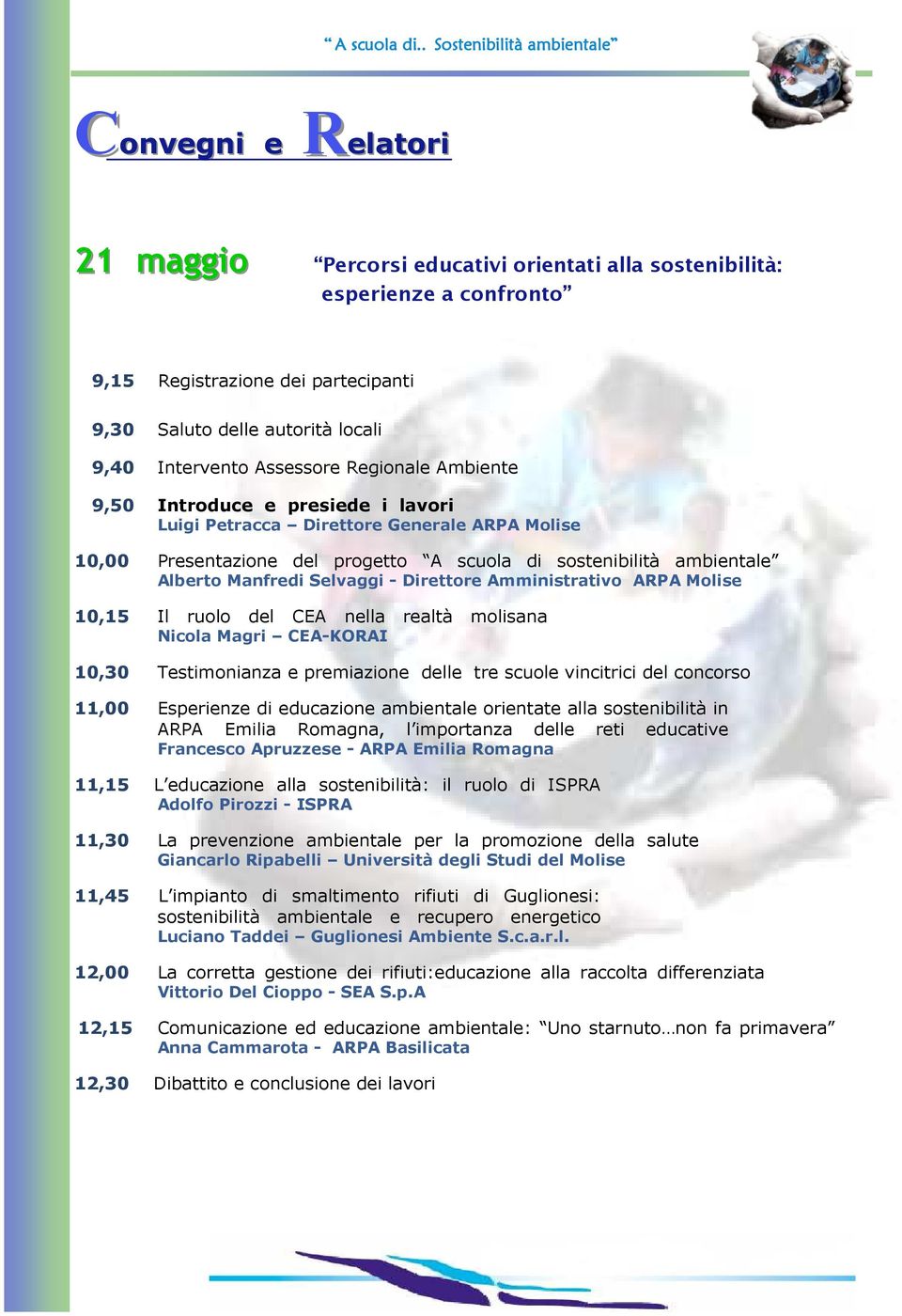 Selvaggi - Direttore Amministrativo ARPA Molise 10,15 Il ruolo del CEA nella realtà molisana Nicola Magri CEA-KORAI 10,30 Testimonianza e premiazione delle tre scuole vincitrici del concorso 11,00