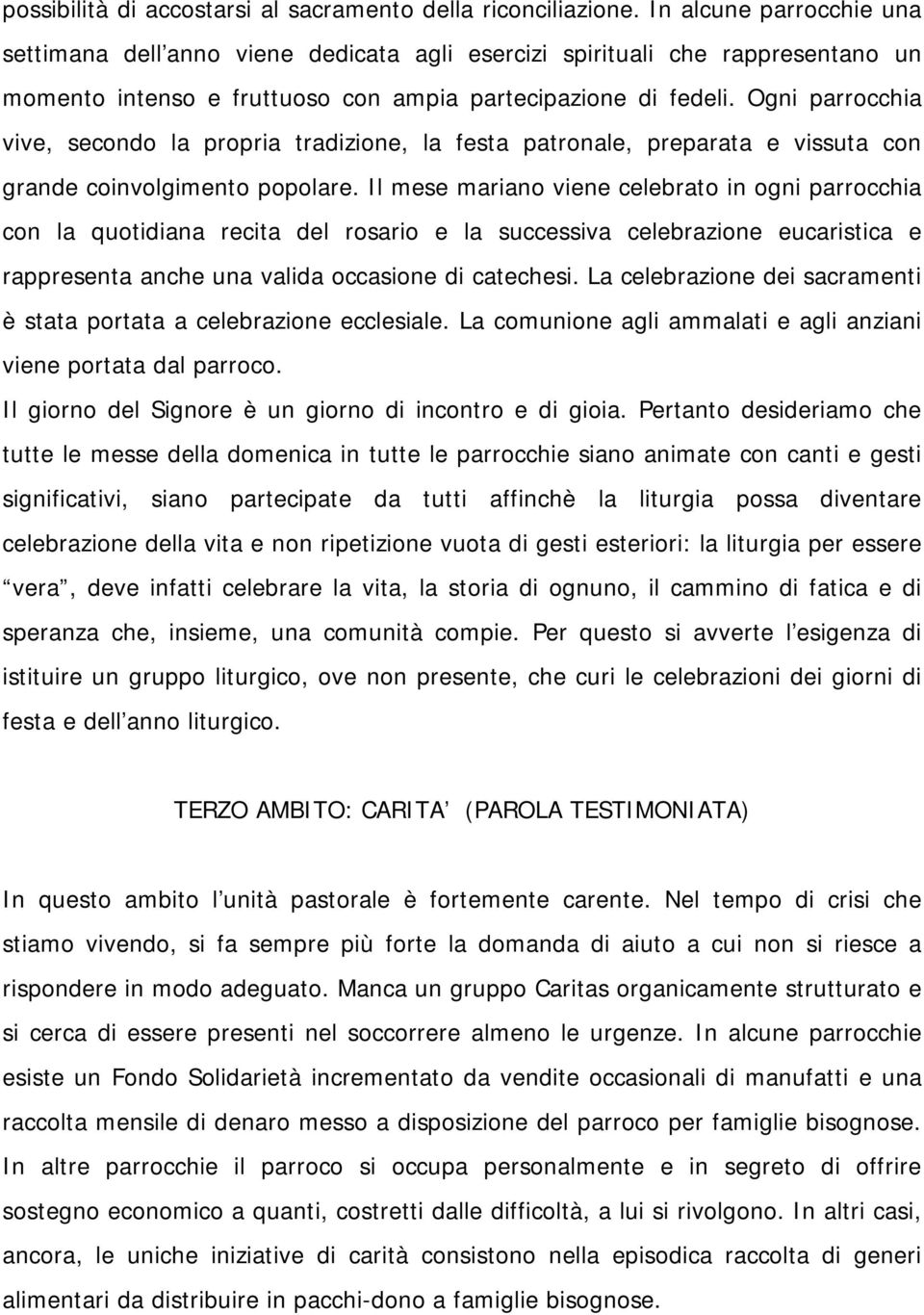 Ogni parrocchia vive, secondo la propria tradizione, la festa patronale, preparata e vissuta con grande coinvolgimento popolare.