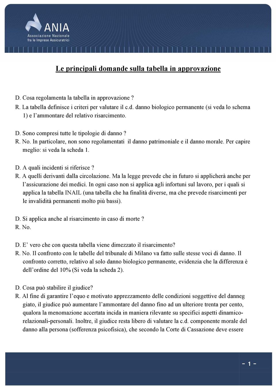 A quali incidenti si riferisce? R. A quelli derivanti dalla circolazione. Ma la legge prevede che in futuro si applicherà anche per l assicurazione dei medici.