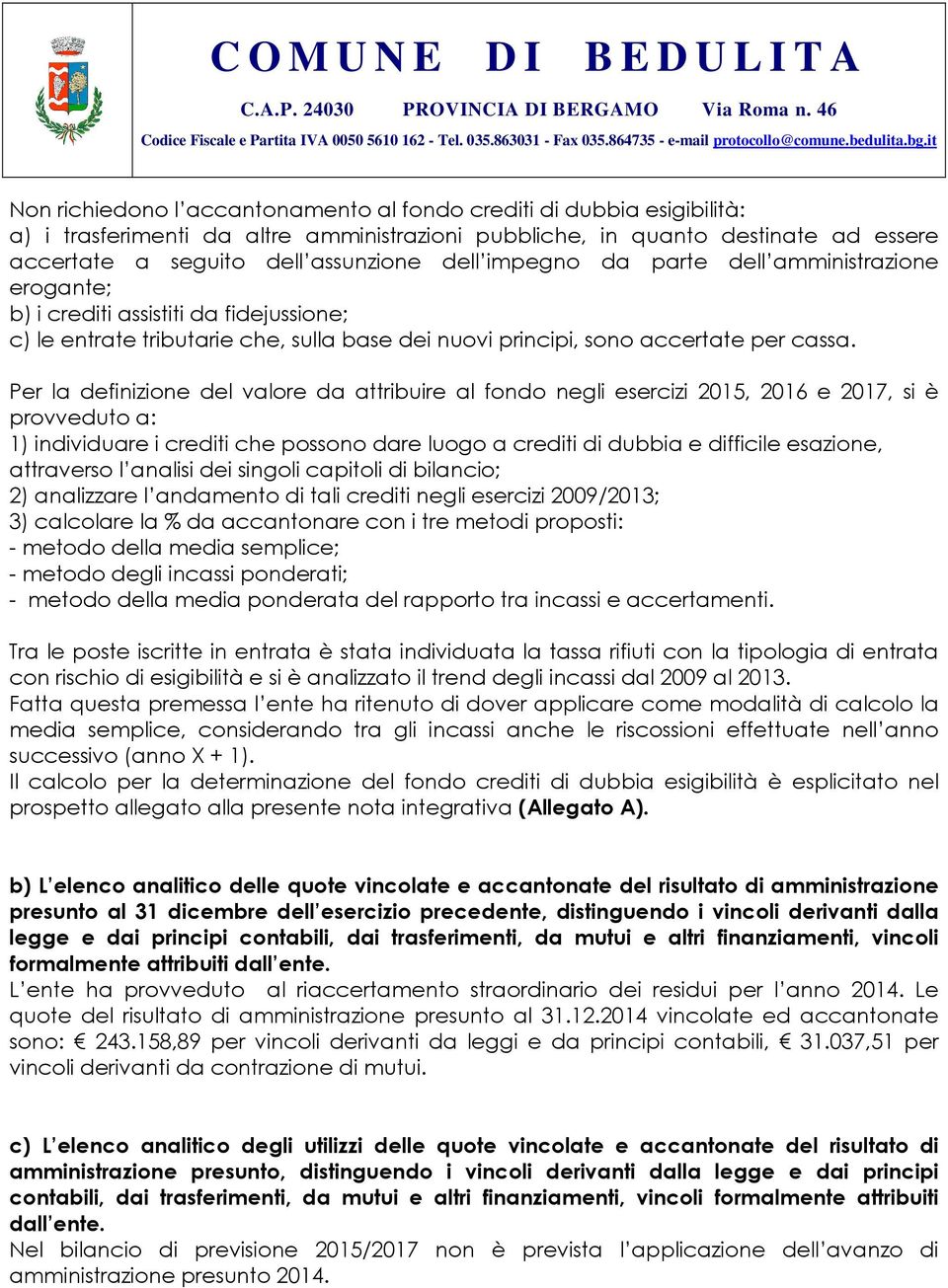 Per la definizione del valore da attribuire al fondo negli esercizi 2015, 2016 e 2017, si è provveduto a: 1) individuare i crediti che possono dare luogo a crediti di dubbia e difficile esazione,