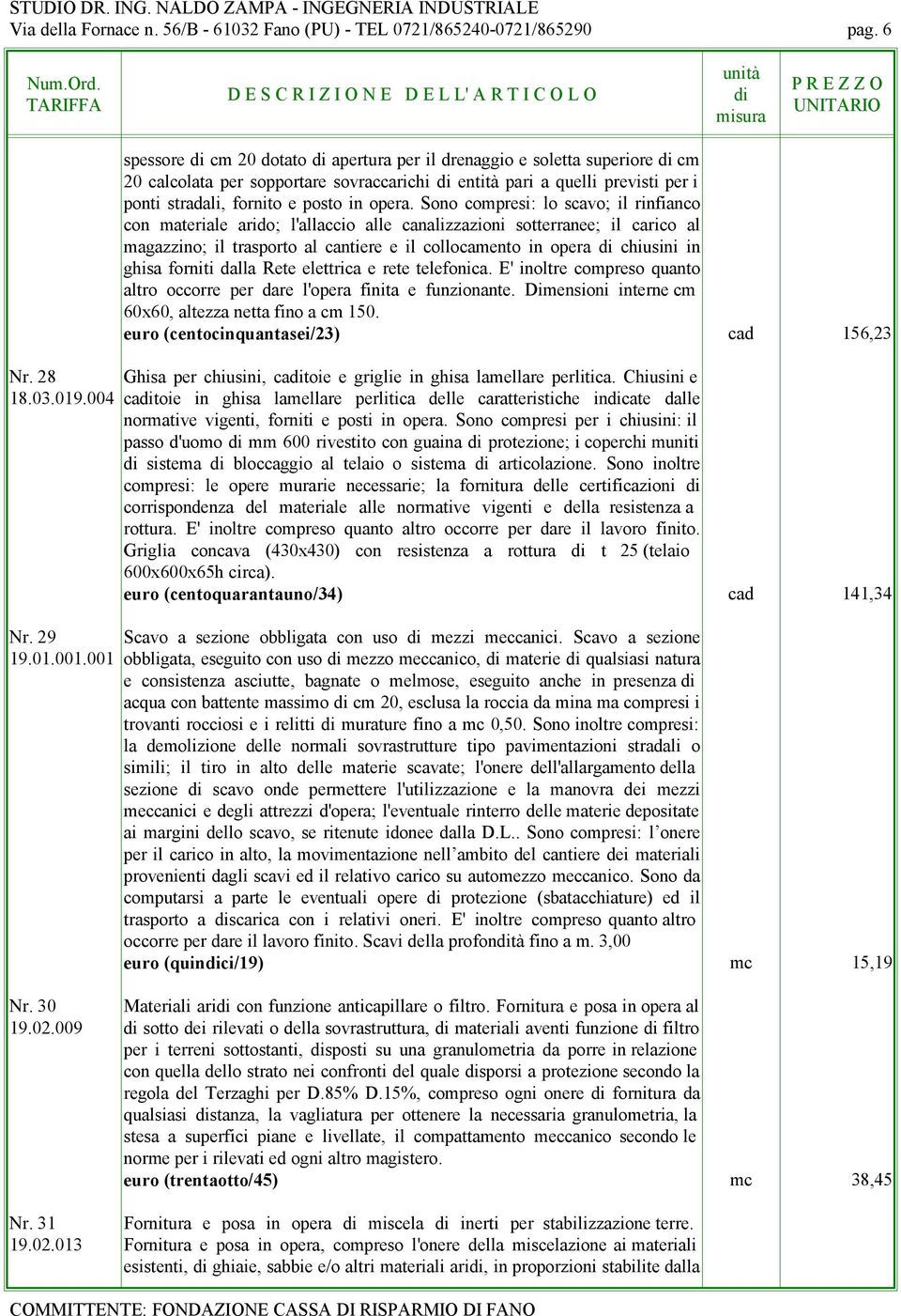 Sono compresi: lo scavo; il rinfianco con materiale arido; l'allaccio alle canalizzazioni sotterranee; il carico al magazzino; il trasporto al cantiere e il collocamento in opera chiusini in ghisa