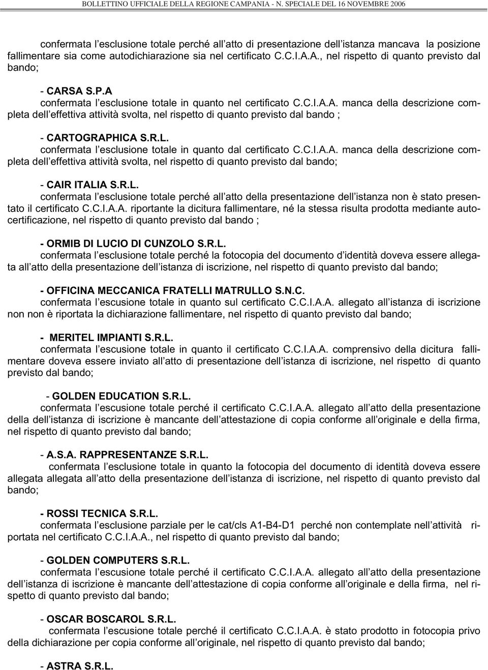 R.L. confermata l esclusione totale in quanto dal certificato C.C.I.A.A. manca della descrizione completa dell effettiva attività svolta, nel rispetto di quanto previsto dal bando; - CAIR ITALIA S.R.L. confermata l esclusione totale perché all atto della presentazione dell istanza non è stato presentato il certificato C.