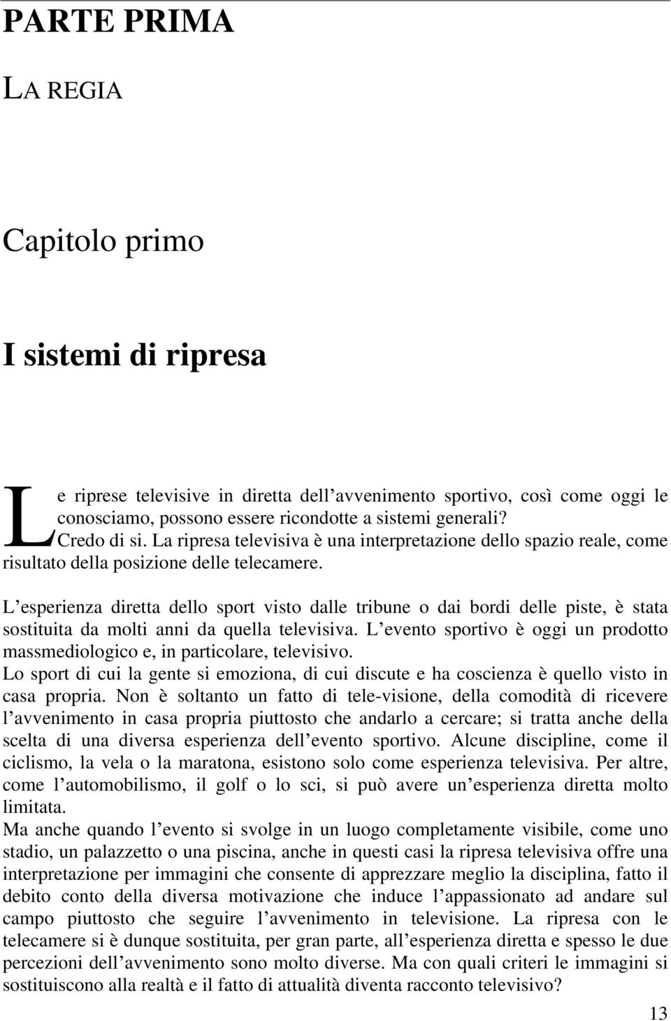 L esperienza diretta dello sport visto dalle tribune o dai bordi delle piste, è stata sostituita da molti anni da quella televisiva.