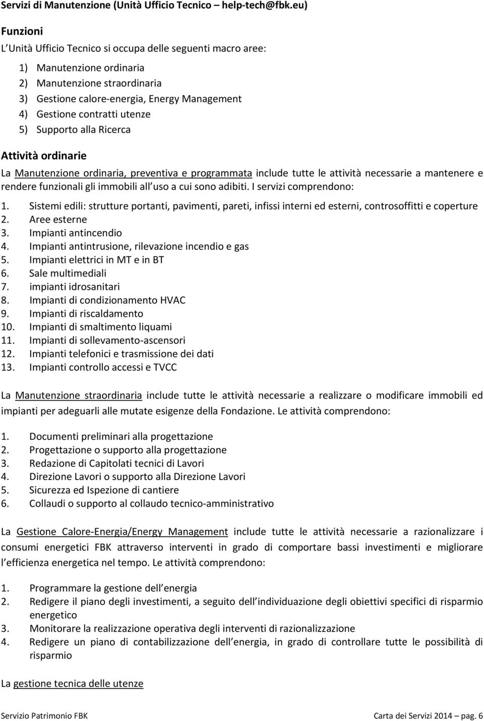 utenze 5) Supporto alla Ricerca Attività ordinarie La Manutenzione ordinaria, preventiva e programmata include tutte le attività necessarie a mantenere e rendere funzionali gli immobili all uso a cui