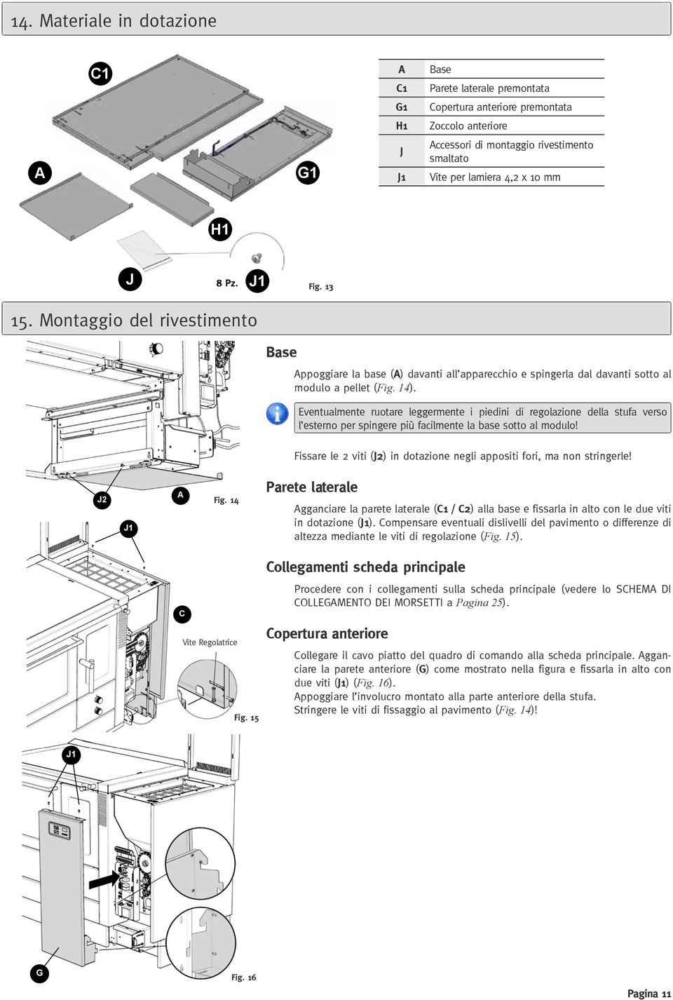 Eventualmente ruotare leggermente i piedini di regolazione della stufa verso l esterno per spingere più facilmente la base sotto al modulo!