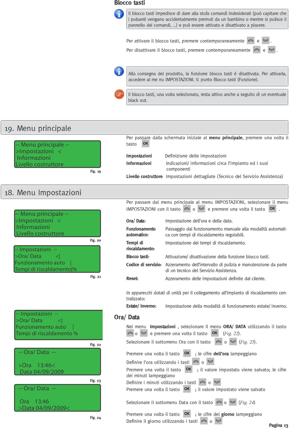 Alla consegna del prodotto, la funzione blocco tasti è disattivata. Per attivarla, accedere al me nu IMPOSTAZIONI. V. punto Blocco tasti (Funzione).