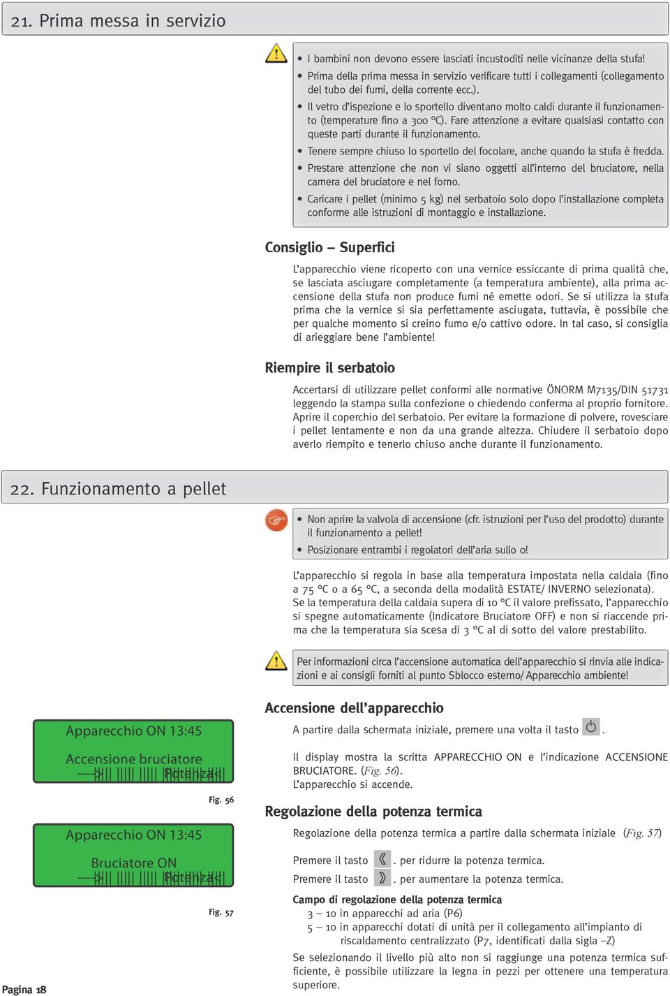 Il vetro d ispezione e lo sportello diventano molto caldi durante il funzionamento (temperature fino a 300 C). Fare attenzione a evitare qualsiasi contatto con queste parti durante il funzionamento.