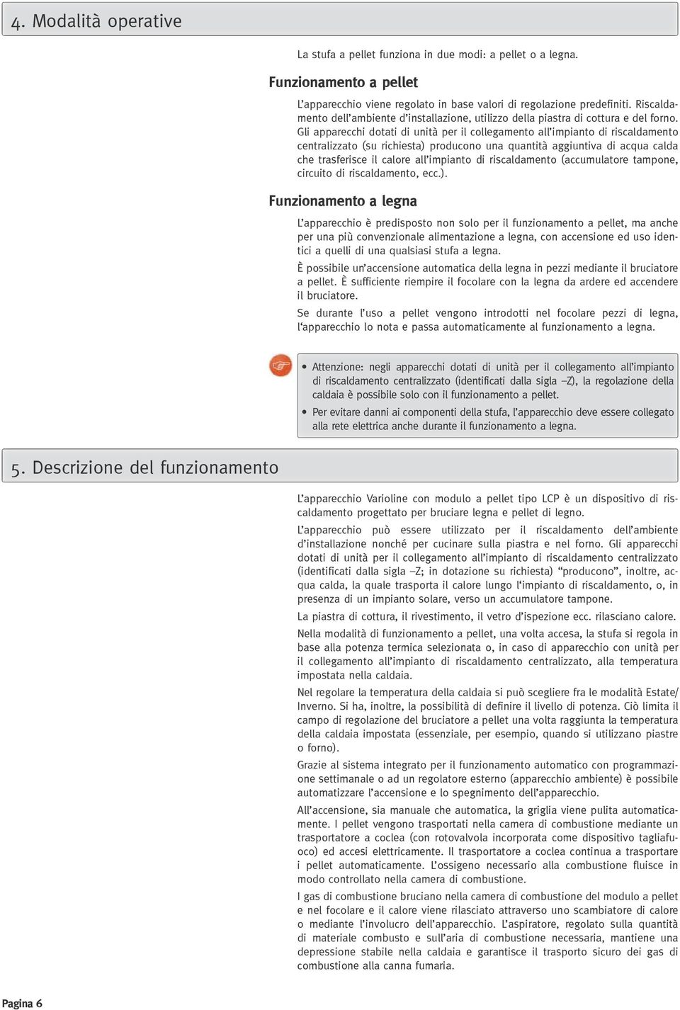 Gli apparecchi dotati di unità per il collegamento all impianto di riscaldamento centralizzato (su richiesta) producono una quantità aggiuntiva di acqua calda che trasferisce il calore all impianto