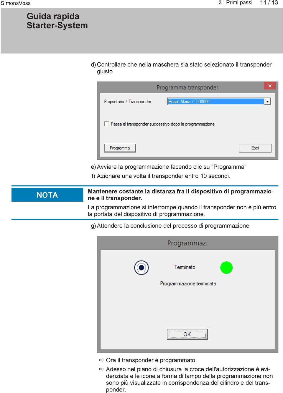 La programmazione si interrompe quando il transponder non è più entro la portata del dispositivo di programmazione.